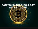 Can You Make $100 a Day with Bitcoin?